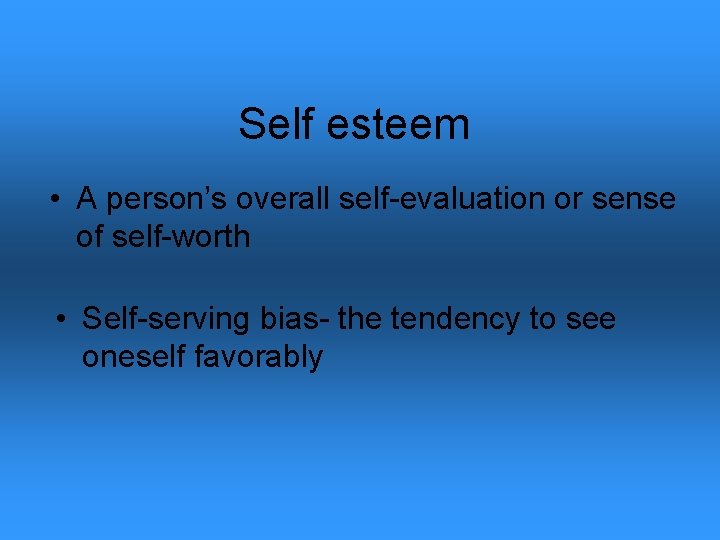 Self esteem • A person’s overall self-evaluation or sense of self-worth • Self-serving bias-