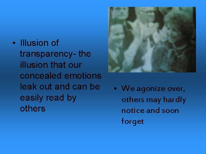  • Illusion of transparency- the illusion that our concealed emotions leak out and