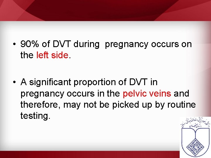  • 90% of DVT during pregnancy occurs on the left side. • A