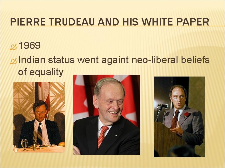 PIERRE TRUDEAU AND HIS WHITE PAPER 1969 Indian status went againt neo-liberal beliefs of