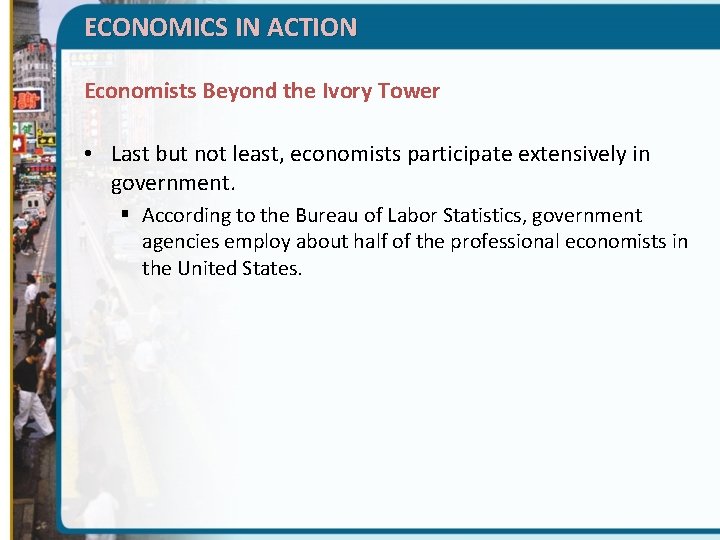 ECONOMICS IN ACTION Economists Beyond the Ivory Tower • Last but not least, economists