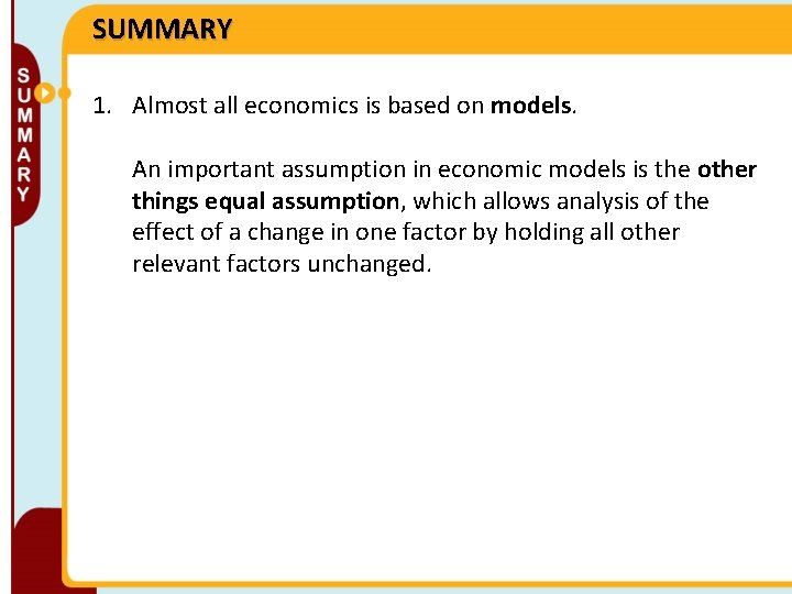 SUMMARY 1. Almost all economics is based on models. An important assumption in economic