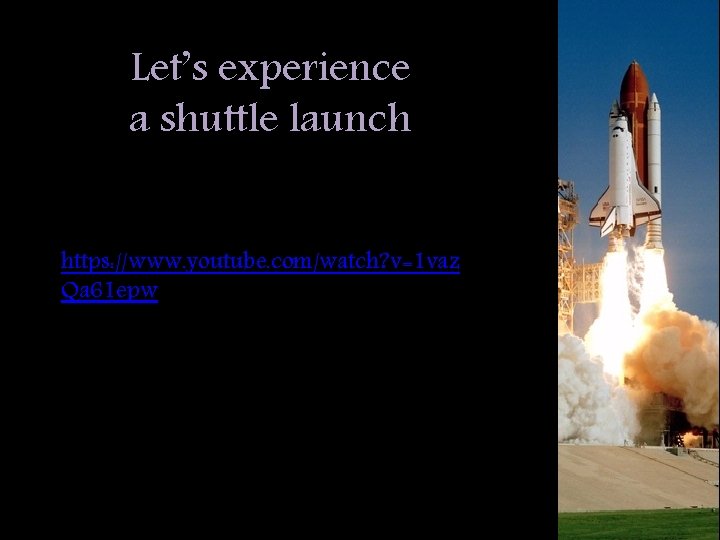 Let’s experience a shuttle launch https: //www. youtube. com/watch? v=1 vaz Qa 61 epw