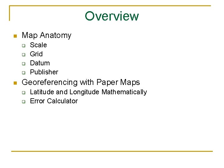 Overview n Map Anatomy q q n Scale Grid Datum Publisher Georeferencing with Paper