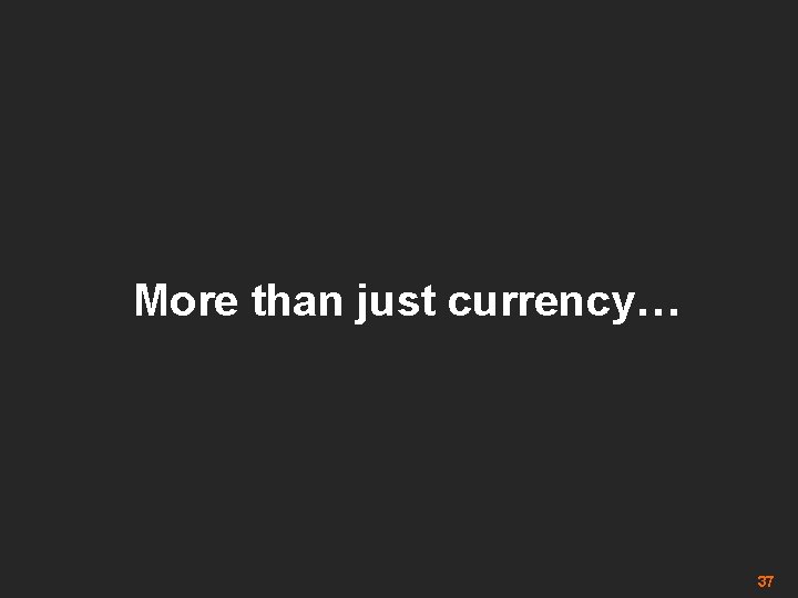 More than just currency… 37 