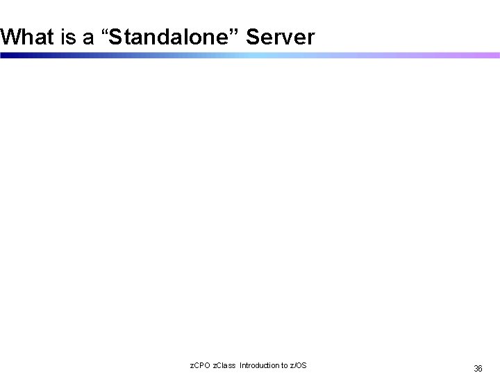 What is a “Standalone” Server z. CPO z. Class Introduction to z/OS 36 