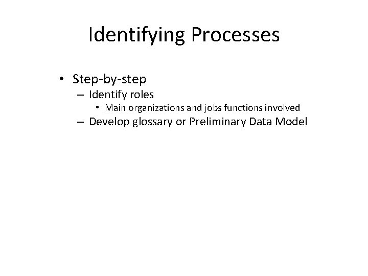 Identifying Processes • Step-by-step – Identify roles • Main organizations and jobs functions involved