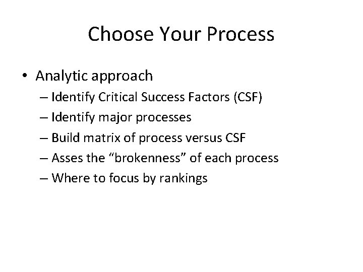 Choose Your Process • Analytic approach – Identify Critical Success Factors (CSF) – Identify