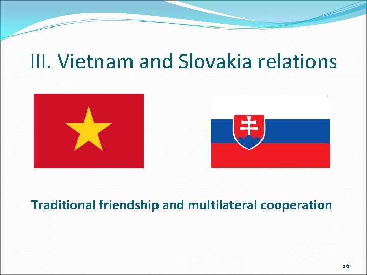 III. Vietnam and Slovakia relations Traditional friendship and multilateral cooperation 26 