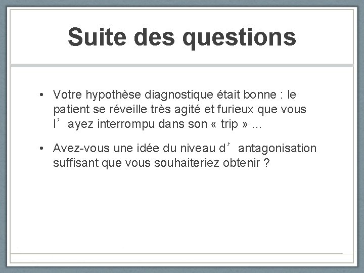 Suite des questions • Votre hypothèse diagnostique était bonne : le patient se réveille