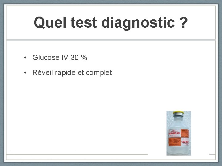 Quel test diagnostic ? • Glucose IV 30 % • Réveil rapide et complet