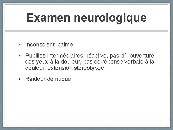 Examen neurologique • Inconscient, calme • Pupilles intermédiaires, réactive, pas d’ouverture des yeux à