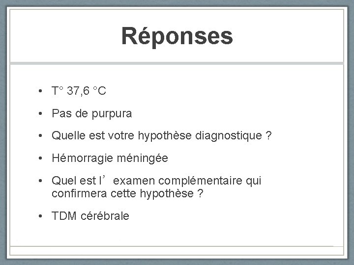 Réponses • T° 37, 6 °C • Pas de purpura • Quelle est votre