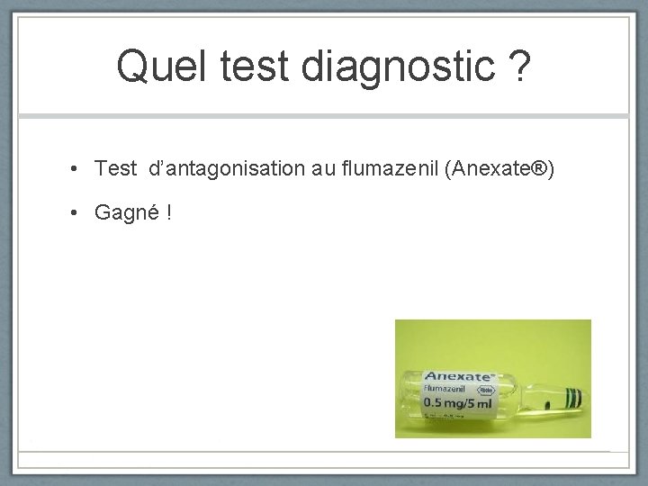 Quel test diagnostic ? • Test d’antagonisation au flumazenil (Anexate®) • Gagné ! 