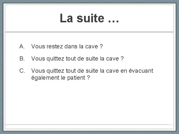 La suite … A. Vous restez dans la cave ? B. Vous quittez tout