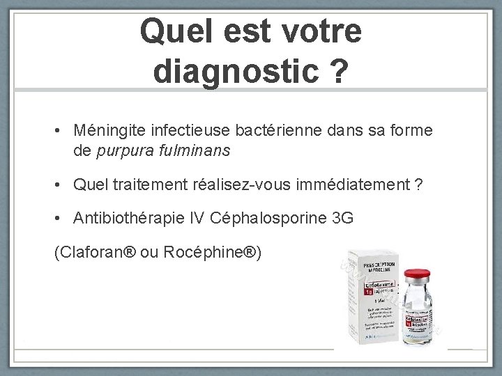 Quel est votre diagnostic ? • Méningite infectieuse bactérienne dans sa forme de purpura