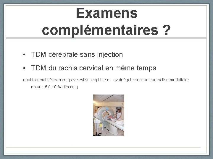 Examens complémentaires ? • TDM cérébrale sans injection • TDM du rachis cervical en