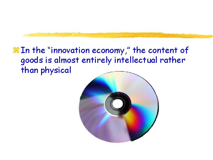 z In the “innovation economy, ” the content of goods is almost entirely intellectual