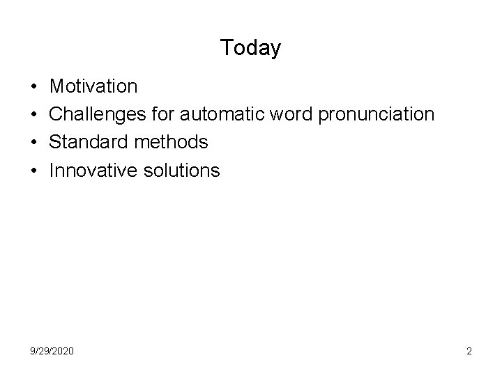 Today • • Motivation Challenges for automatic word pronunciation Standard methods Innovative solutions 9/29/2020