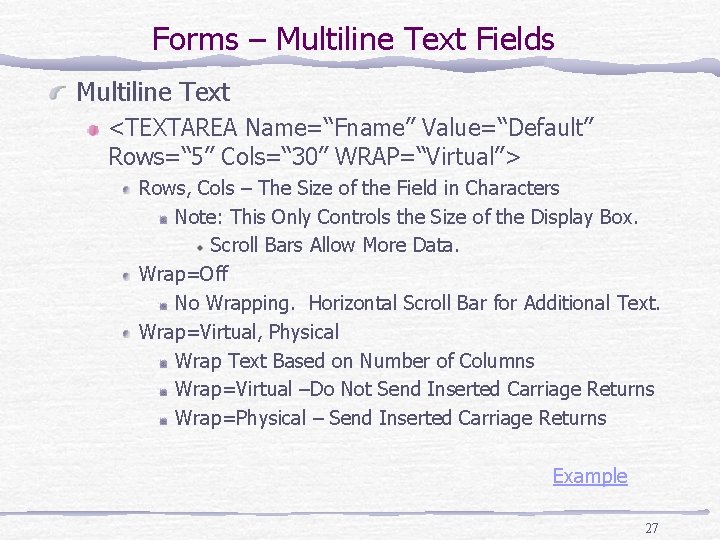 Forms – Multiline Text Fields Multiline Text <TEXTAREA Name=“Fname” Value=“Default” Rows=“ 5” Cols=“ 30”