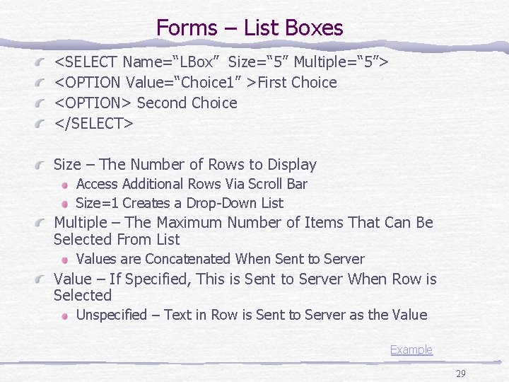 Forms – List Boxes <SELECT Name=“LBox” Size=“ 5” Multiple=“ 5”> <OPTION Value=“Choice 1” >First