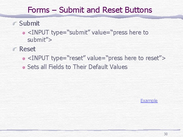 Forms – Submit and Reset Buttons Submit <INPUT type=“submit” value=“press here to submit”> Reset