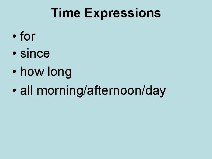 Time Expressions • for • since • how long • all morning/afternoon/day 