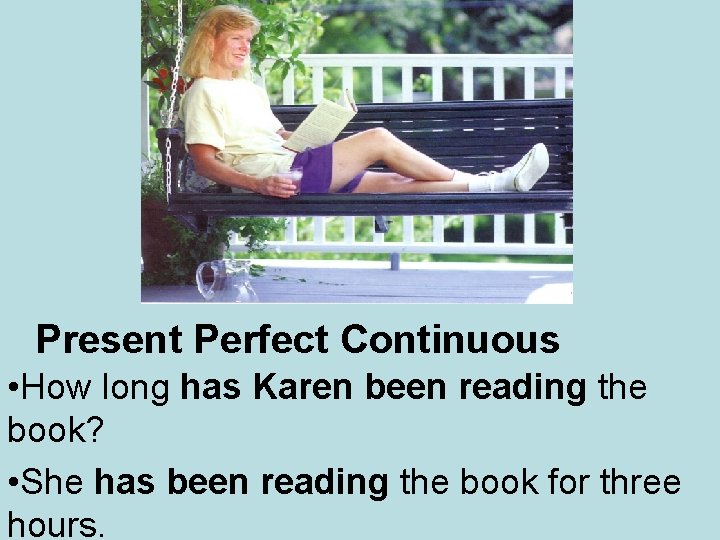 Present Perfect Continuous • How long has Karen been reading the book? • She