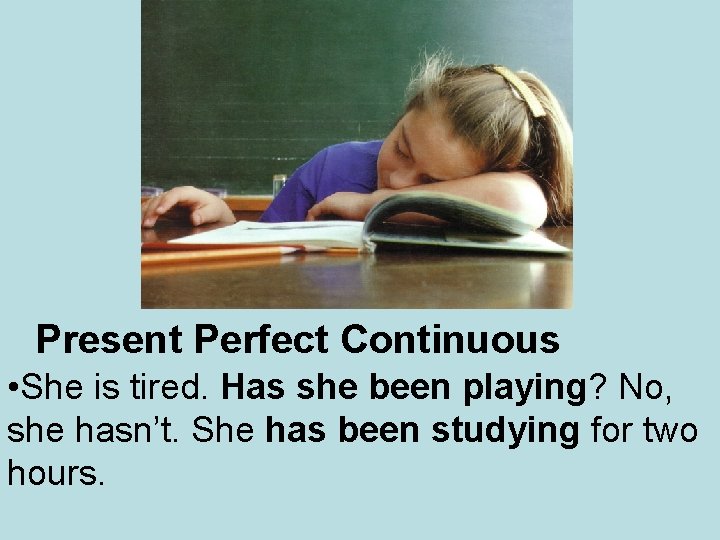 Present Perfect Continuous • She is tired. Has she been playing? No, she hasn’t.