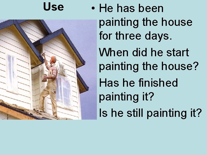 Use • He has been painting the house for three days. • When did