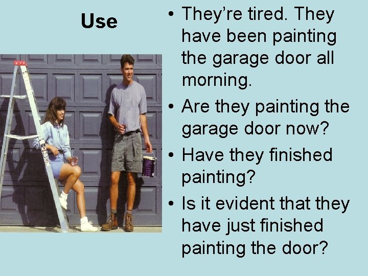 Use • They’re tired. They have been painting the garage door all morning. •