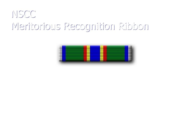 NSCC Meritorious Recognition Ribbon Awarded to an NSCC officer, midshipman, instructor or NSCC cadet