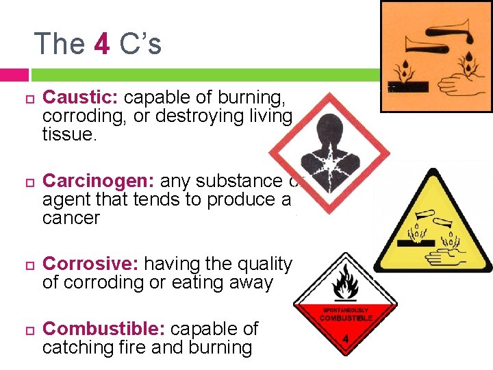 The 4 C’s Caustic: capable of burning, corroding, or destroying living tissue. Carcinogen: any