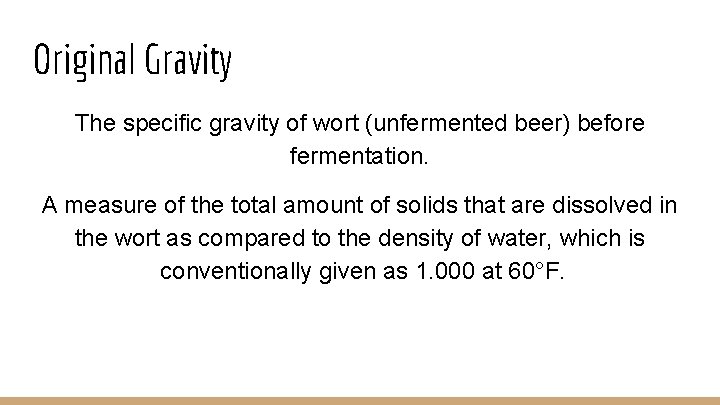 Original Gravity The specific gravity of wort (unfermented beer) before fermentation. A measure of