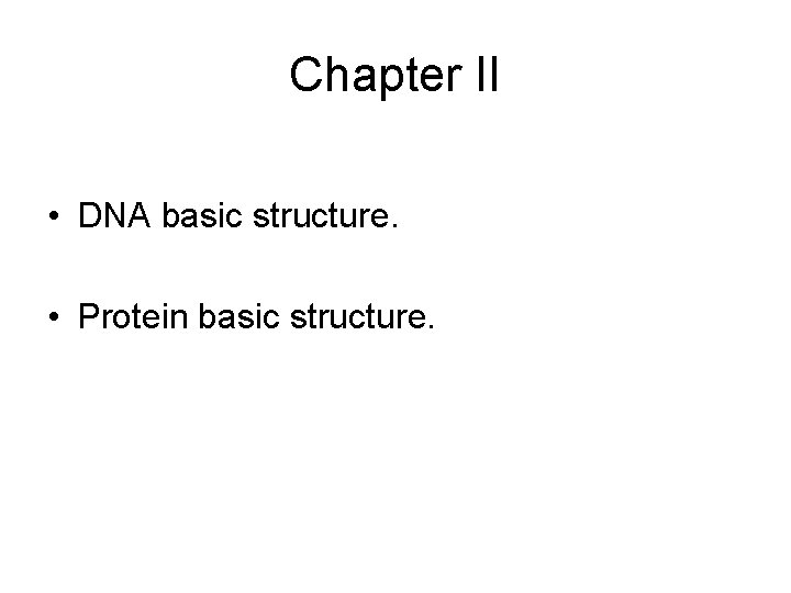 Chapter II • DNA basic structure. • Protein basic structure. 