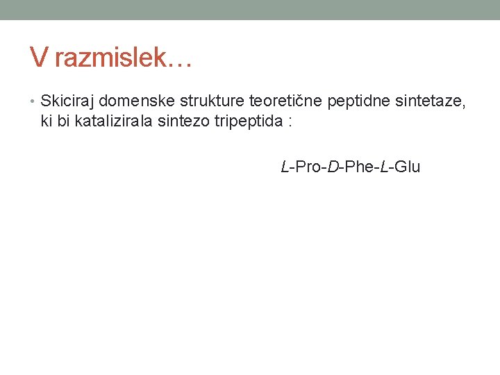V razmislek… • Skiciraj domenske strukture teoretične peptidne sintetaze, ki bi katalizirala sintezo tripeptida