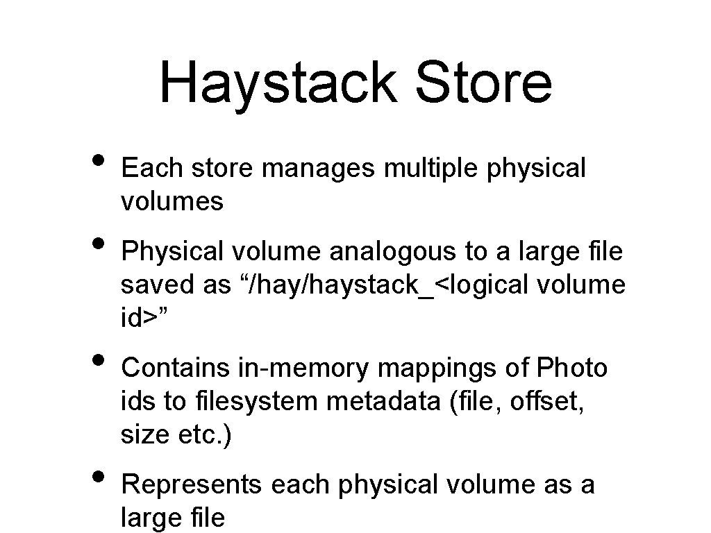 Haystack Store • • Each store manages multiple physical volumes Physical volume analogous to