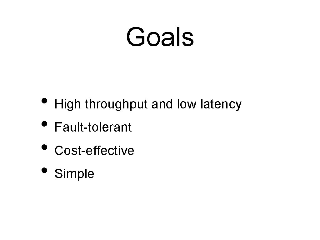 Goals • High throughput and low latency • Fault-tolerant • Cost-effective • Simple 