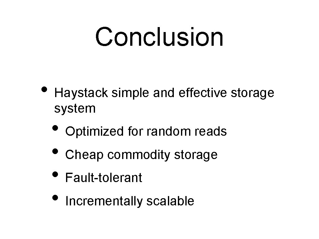 Conclusion • Haystack simple and effective storage system • Optimized for random reads •