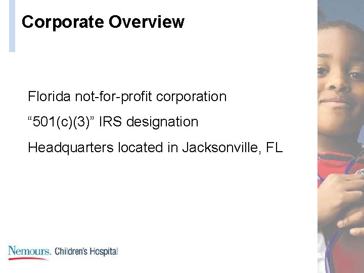 Corporate Overview Florida not-for-profit corporation “ 501(c)(3)” IRS designation Headquarters located in Jacksonville, FL