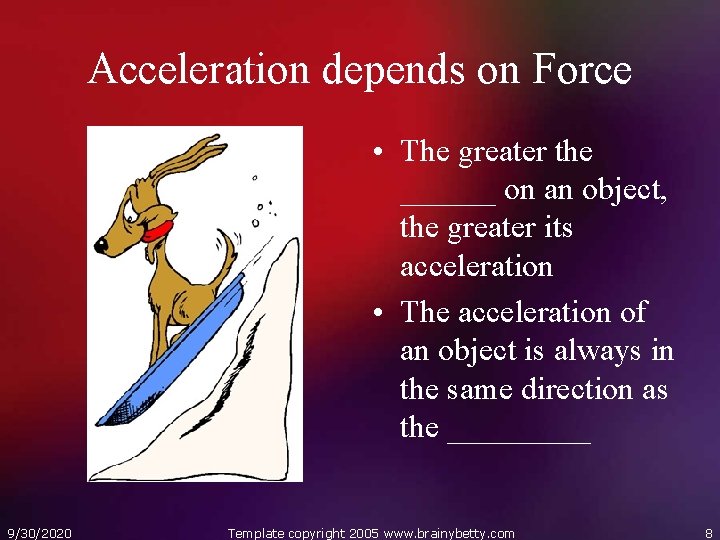 Acceleration depends on Force • The greater the ______ on an object, the greater