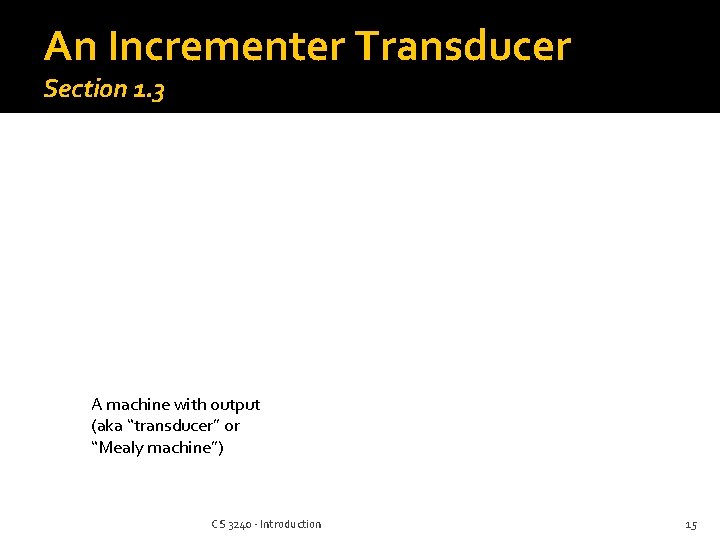 An Incrementer Transducer Section 1. 3 A machine with output (aka “transducer” or “Mealy