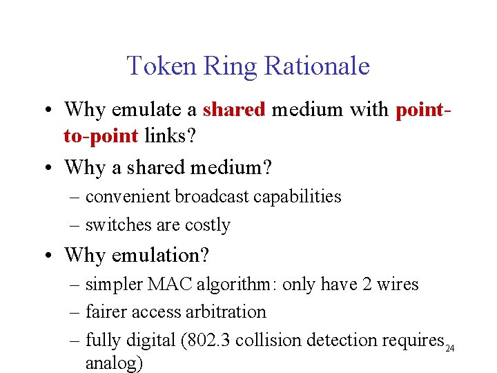 Token Ring Rationale • Why emulate a shared medium with pointto-point links? • Why