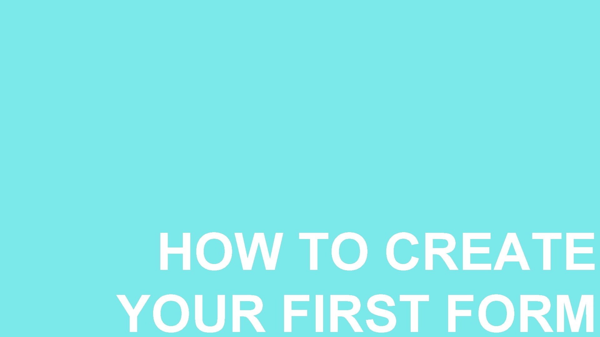 6 HOW TO CREATE YOUR FIRST FORM 