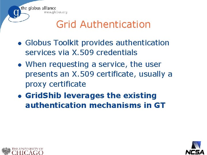 Grid Authentication l Globus Toolkit provides authentication services via X. 509 credentials l When