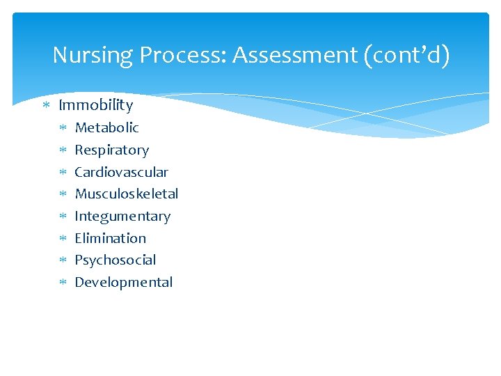 Nursing Process: Assessment (cont’d) Immobility Metabolic Respiratory Cardiovascular Musculoskeletal Integumentary Elimination Psychosocial Developmental 