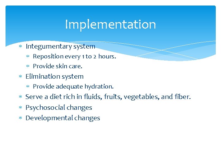 Implementation Integumentary system Reposition every 1 to 2 hours. Provide skin care. Elimination system