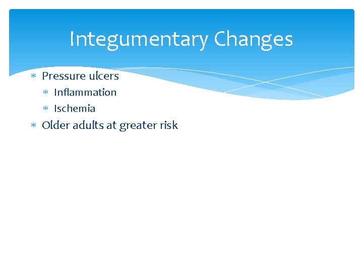 Integumentary Changes Pressure ulcers Inflammation Ischemia Older adults at greater risk 