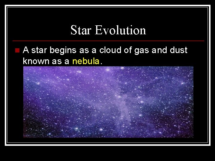 Star Evolution n A star begins as a cloud of gas and dust known