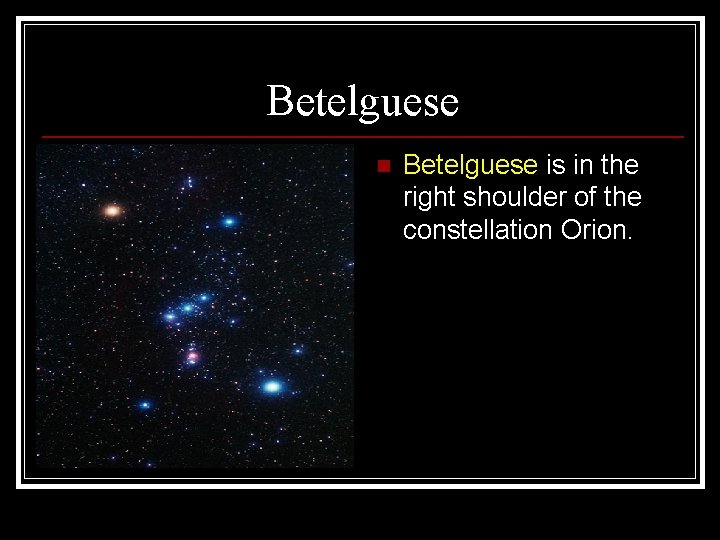 Betelguese n Betelguese is in the right shoulder of the constellation Orion. 